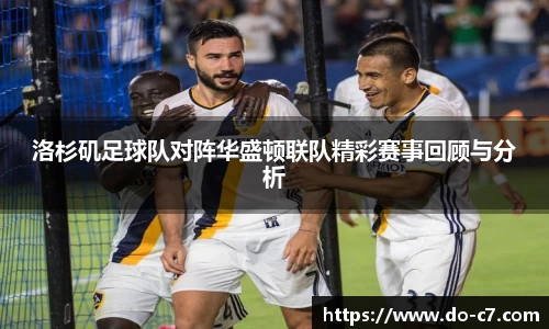 洛杉矶足球队对阵华盛顿联队精彩赛事回顾与分析